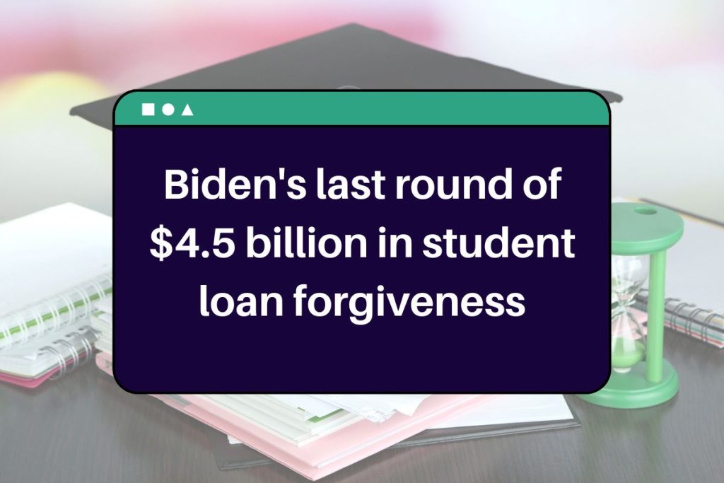 Biden's last round of $4.5 billion in student loan forgiveness - Who is Eligible & All You Need to Know