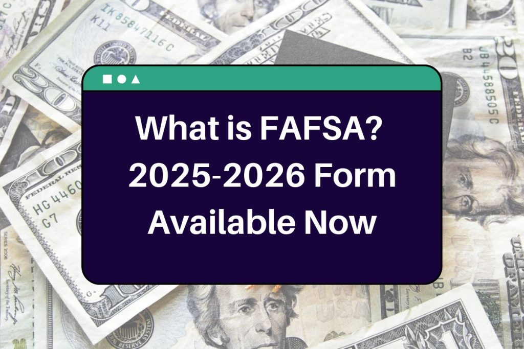 What is FAFSA? 2025-2026 Form Available Now, Deadline and All You Need to Know