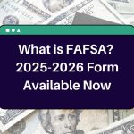 What is FAFSA? 2025-2026 Form Available Now, Deadline and All You Need to Know